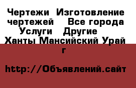 Чертежи. Изготовление чертежей. - Все города Услуги » Другие   . Ханты-Мансийский,Урай г.